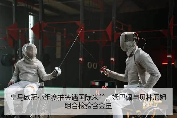 皇马欧冠小组赛抽签遇国际米兰，姆巴佩与贝林厄姆组合检验含金量