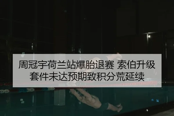 周冠宇荷兰站爆胎退赛 索伯升级套件未达预期致积分荒延续